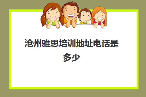 沧州雅思培训地址电话是多少(天津新东方雅思培训班地址)