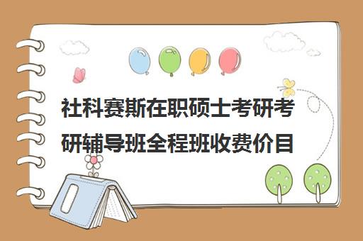 社科赛斯在职硕士考研考研辅导班全程班收费价目表（社科赛斯考研班价格）