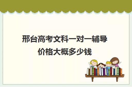 邢台高考文科一对一辅导价格大概多少钱(高考一对一辅导多少钱一小时)