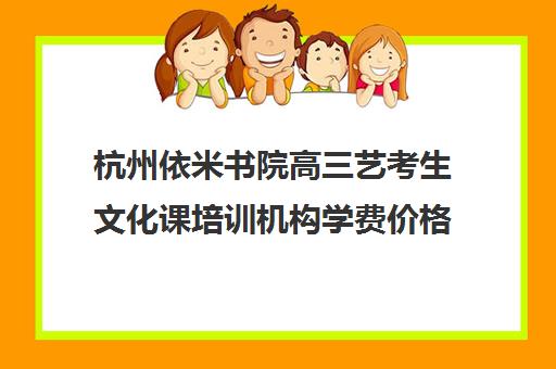 杭州依米书院高三艺考生文化课培训机构学费价格表(艺考培训)