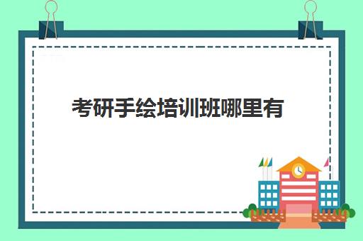 考研手绘培训班哪里有(艺术类考研辅导机构)