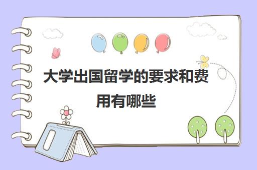 大学出国留学的要求和费用有哪些(出国留学最少需要多少钱)