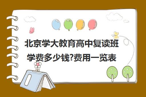 北京学大教育高中复读班学费多少钱?费用一览表（高中怎么复读）