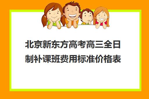 北京新东方高考高三全日制补课班费用标准价格表（高三全日制补课机构）