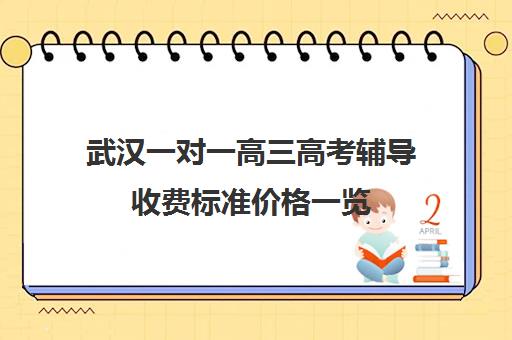 武汉一对一高三高考辅导收费标准价格一览(武汉高三全日制的培训机构有哪些)