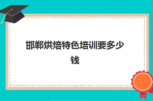 邯郸烘焙特色培训要多少钱(邯郸烘焙用品批发市场)