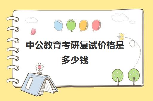 中公教育考研复试价格是多少钱(中公教育考编收费价格表)