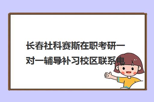 长春社科赛斯在职考研一对一辅导补习校区联系电话方式