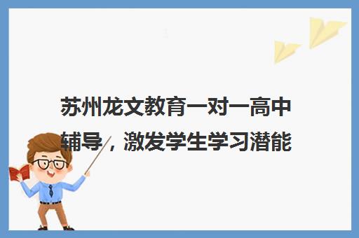 苏州龙文教育一对一高中辅导，激发学生学习潜能