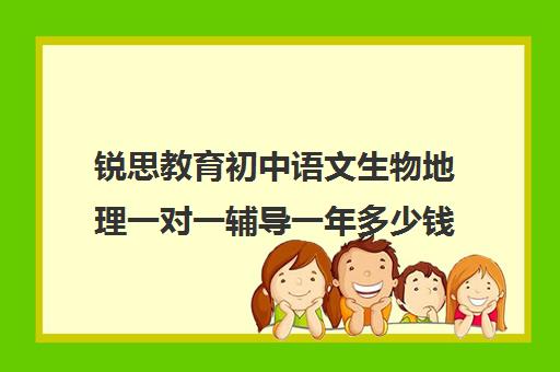 锐思教育初中语文生物地理一对一辅导一年多少钱（初二生物地理补课哪里最好）