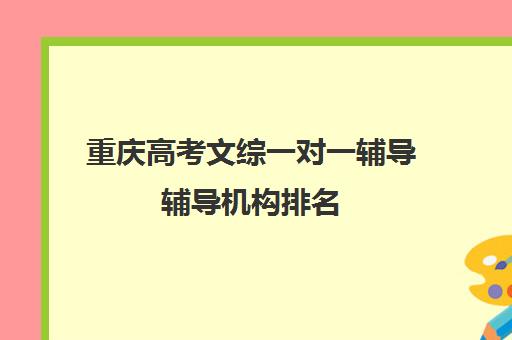 重庆高考文综一对一辅导辅导机构排名(一对一辅导收费)