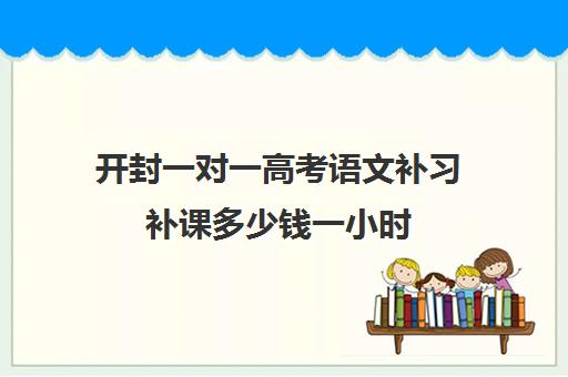 开封一对一高考语文补习补课多少钱一小时