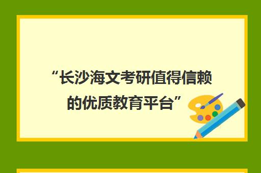 “长沙海文考研值得信赖的优质教育平台”