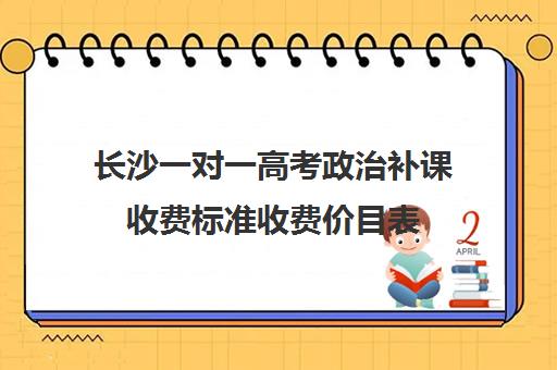 长沙一对一高考政治补课收费标准收费价目表(长沙艺考生文化课培训机构哪家好)