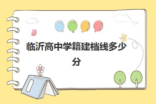 临沂高中学籍建档线多少分(没过建档线上高中有学籍吗)