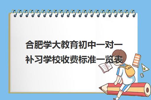 合肥学大教育初中一对一补习学校收费标准一览表