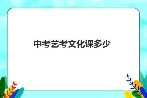 中考艺考文化课多少(艺术高中要多少分才能考进)