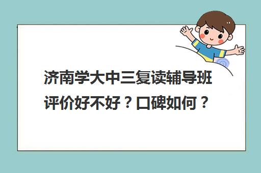 济南学大中三复读辅导班评价好不好？口碑如何？(济南最好的高考辅导班)