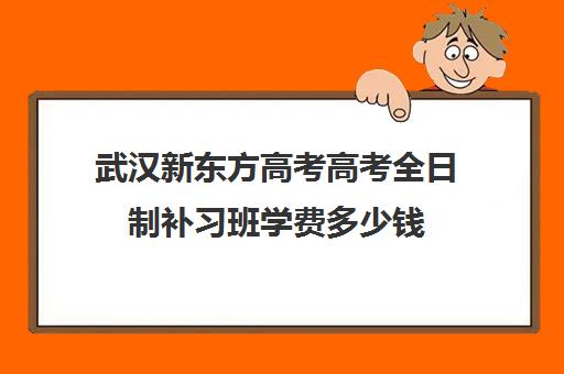 武汉新东方高考高考全日制补习班学费多少钱