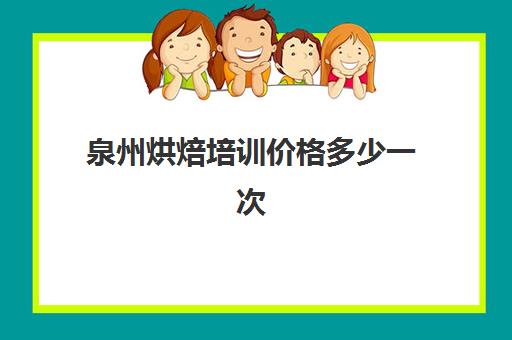 泉州烘焙培训价格多少一次(烘焙培训学校学费多少)