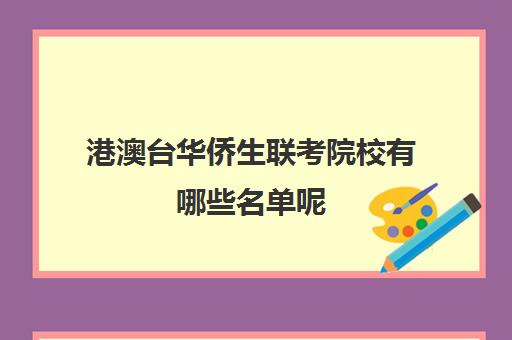 港澳台华侨生联考院校有哪些名单呢(港澳台联考取消啦)