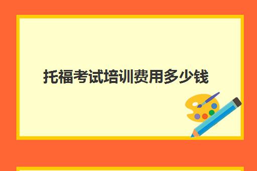 托福考试培训费用多少钱(托福培训收费标准)