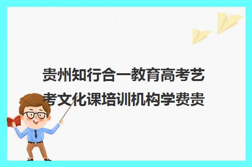 贵州知行合一教育高考艺考文化课培训机构学费贵吗(贵阳艺考培训机构哪家好)