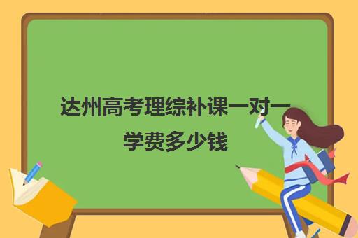 达州高考理综补课一对一学费多少钱(高考前一对一补课有效果吗)