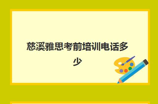 慈溪雅思考前培训电话多少(丹东雅思英语培训机构哪个好)