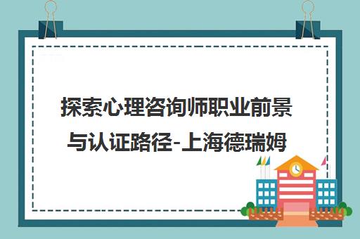 探索心理咨询师职业前景与认证路径-上海德瑞姆心理教育