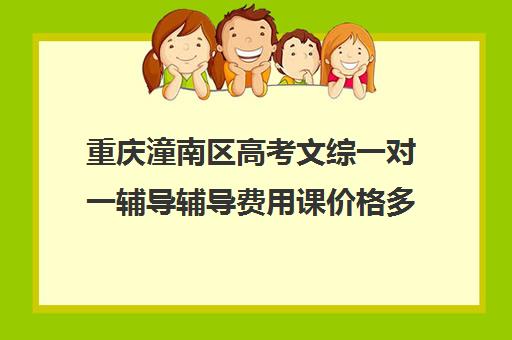 重庆潼南区高考文综一对一辅导辅导费用课价格多少钱(重庆高考可以复读吗)