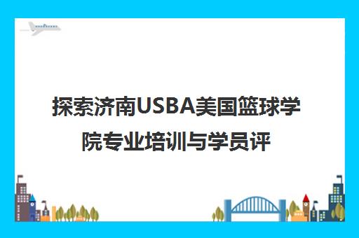 探索济南USBA美国篮球学院专业培训与学员评价