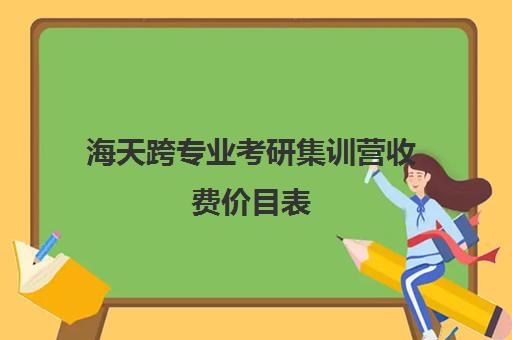 海天跨专业考研集训营收费价目表（考研复试报班一般多少钱）