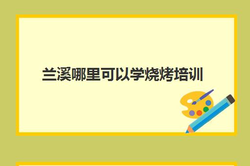 兰溪哪里可以学烧烤培训(哪里可以学烧烤)