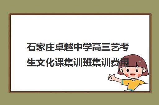 石家庄卓越中学高三艺考生文化课集训班集训费用多少钱(石家庄艺考培训)