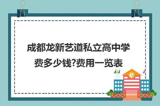 成都龙新艺道私立高中学费多少钱?费用一览表(成都嘉合智上艺术学校)