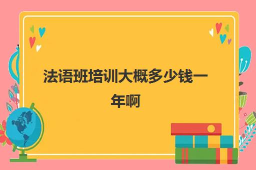 法语班培训大概多少钱一年啊(学法语到哪里学比较好)