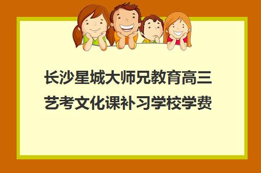 长沙星城大师兄教育高三艺考文化课补习学校学费价格表