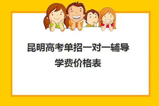 昆明高考单招一对一辅导学费价格表(云南高考单招有哪些学校)