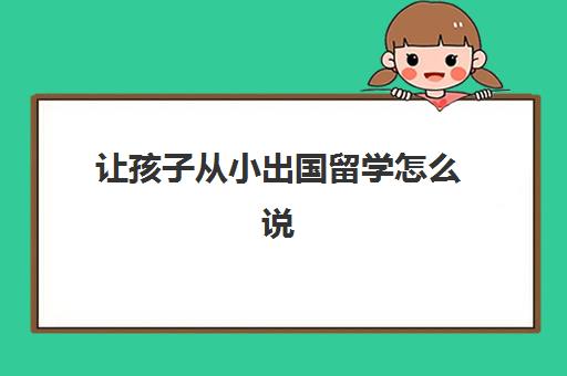 让孩子从小出国留学怎么说(孩子到国外读书了国内学籍怎么办)