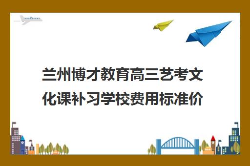 兰州博才教育高三艺考文化课补习学校费用标准价格表