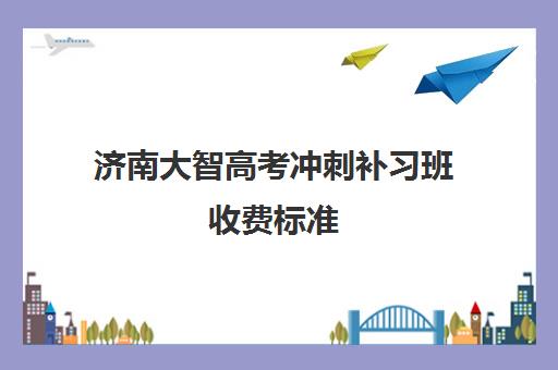 济南大智高考冲刺补习班收费标准