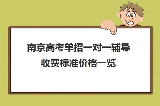 南京高考单招一对一辅导收费标准价格一览(南京单招大专院校排名)