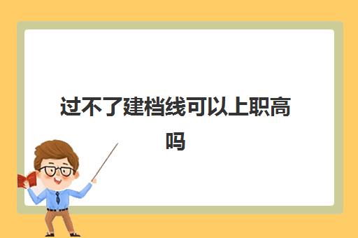 过不了建档线可以上职高吗(中考招生网登录入口)