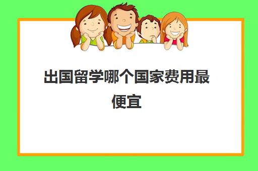 出国留学哪个国家费用最便宜(出国读研费用)