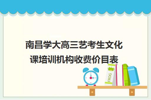 南昌学大高三艺考生文化课培训机构收费价目表(南昌最好的艺考艺校)