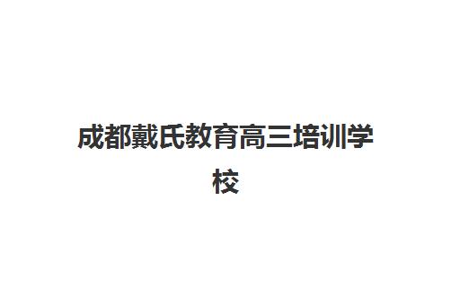 成都戴氏教育高三培训学校(成都高三全日制冲刺班哪里好)