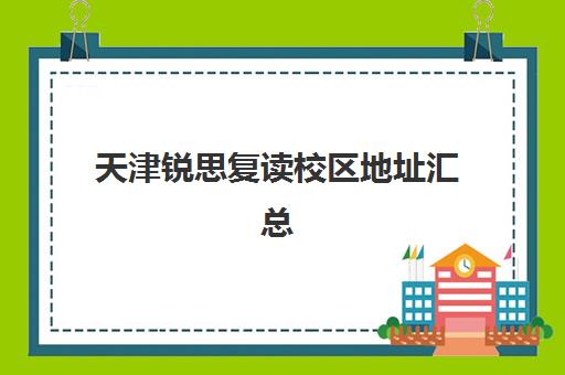 天津锐思复读校区地址汇总(天津高三复读学校有哪些)