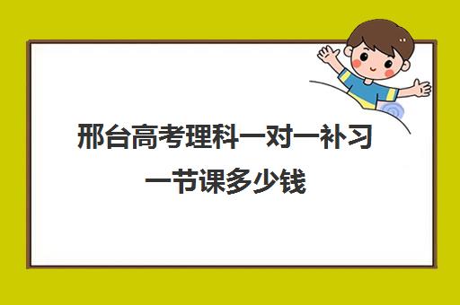 邢台高考理科一对一补习一节课多少钱