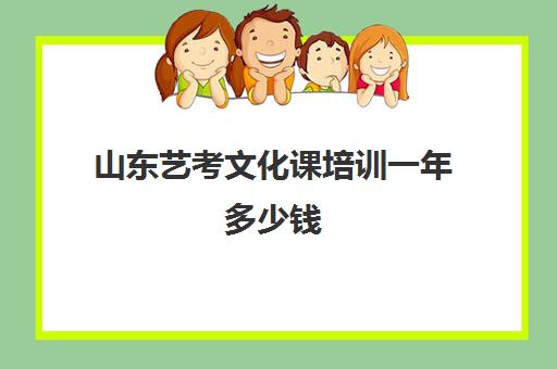 山东艺考文化课培训一年多少钱(济南比较好的艺考培训机构)